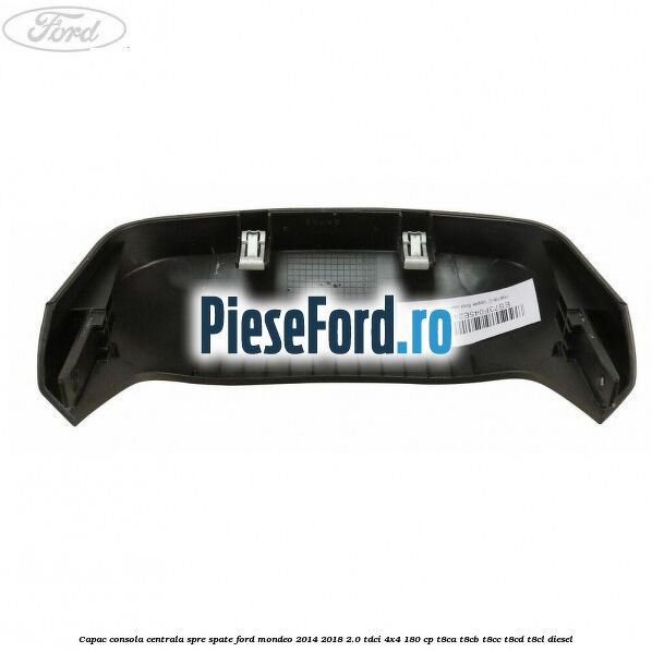Capac consola centrala spre spate Ford Mondeo 2014-2018 2.0 TDCi 4x4 180 cp Capac consola centrala spre spate Ford Mondeo 2014-2018 2.0 TDCi 4x4 180 cp T8CA, T8CB, T8CC, T8CD, T8CL diesel
