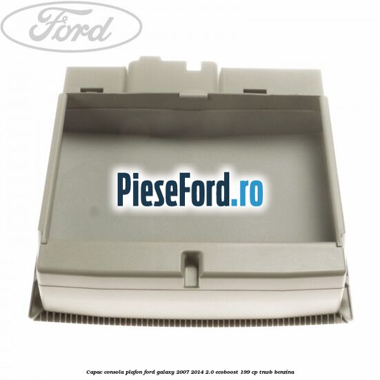 Capac consola plafon Ford Galaxy 2007-2014 2.0 EcoBoost 199 cp TNWB benzina