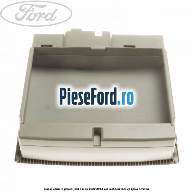 Capac consola plafon Ford S-Max 2007-2014 2.0 EcoBoost 240 cp Capac consola plafon Ford S-Max 2007-2014 2.0 EcoBoost 240 cp TPWA benzina