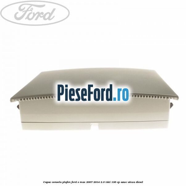 Capac consola plafon Ford S-Max 2007-2014 2.0 TDCi 136 cp AZWC, UKWA diesel