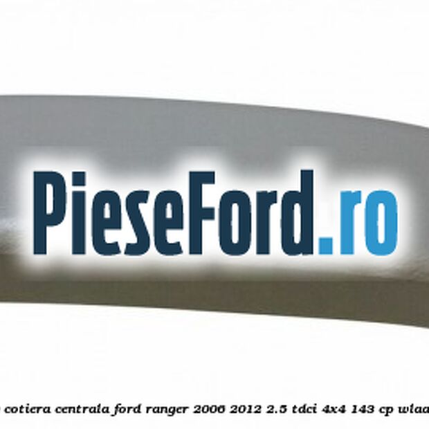 Capac cotiera centrala Ford Ranger 2006-2012 2.5 TDCi 4x4 143 cp WLAA diesel