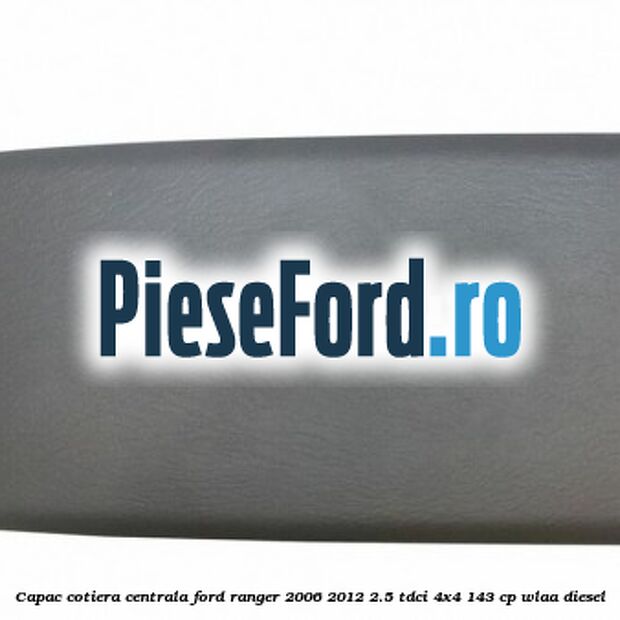 Capac cotiera centrala Ford Ranger 2006-2012 2.5 TDCi 4x4 143 cp WLAA diesel