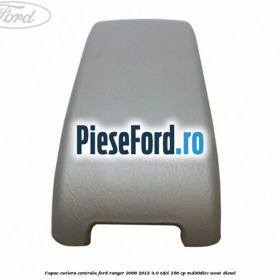 Capac cotiera centrala Ford Ranger 2006-2012 3.0 TDCi 156 cp MD30DITC, WEAT diesel