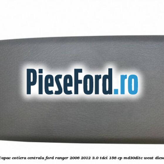 Capac cotiera centrala Ford Ranger 2006-2012 3.0 TDCi 156 cp MD30DITC, WEAT diesel