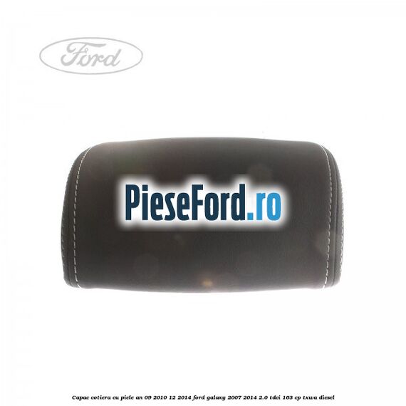 Capac cotiera cu piele an 09/2010-12/2014 Ford Galaxy 2007-2014 2.0 TDCi 163 cp TXWA diesel
