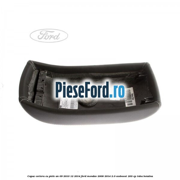 Capac cotiera cu piele an 09/2010-12/2014 Ford Mondeo 2008-2014 2.0 EcoBoost 203 cp TNBA benzina