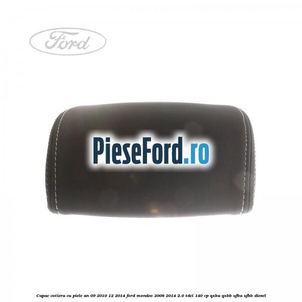 Capac cotiera cu piele an 09/2010-12/2014 Ford Mondeo 2008-2014 2.0 TDCi 140 cp QXBA, QXBB, UFBA, UFBB diesel