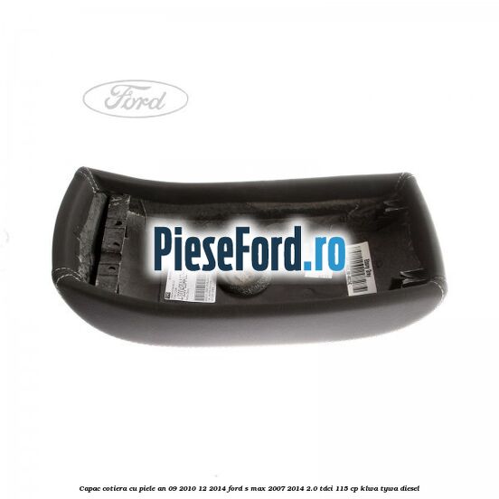 Capac cotiera cu piele an 09/2010-12/2014 Ford S-Max 2007-2014 2.0 TDCi 115 cp KLWA, TYWA diesel