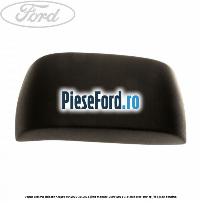 Capac cotiera culoare neagra 09/2010-12/2014 Ford Mondeo 2008-2014 1.6 EcoBoost 160 cp Capac cotiera culoare neagra 09/2010-12/2014 Ford Mondeo 2008-2014 1.6 EcoBoost 160 cp JTBA, JTBB benzina