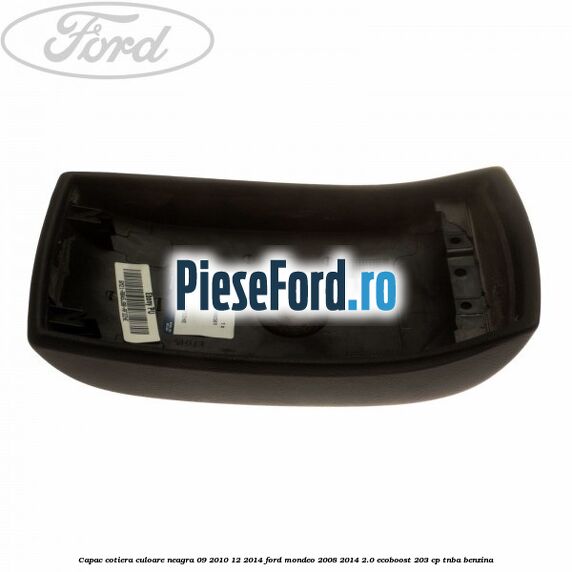 Capac cotiera culoare neagra 09/2010-12/2014 Ford Mondeo 2008-2014 2.0 EcoBoost 203 cp TNBA benzina