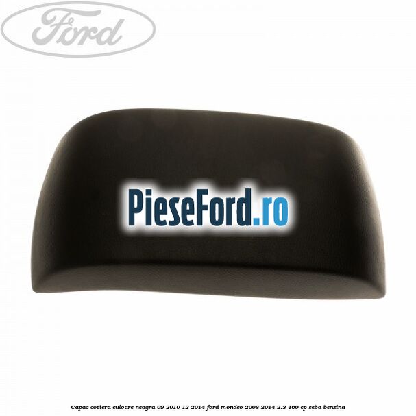 Capac cotiera culoare neagra 09/2010-12/2014 Ford Mondeo 2008-2014 2.3 160 cp SEBA benzina