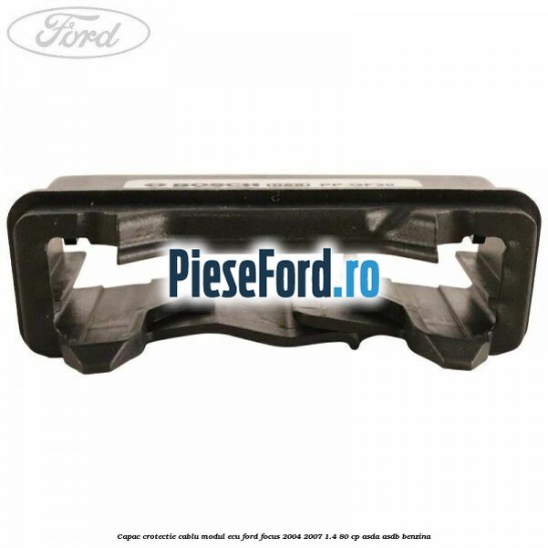 Capac crotectie cablu modul ECU Ford Focus 2004-2007 1.4 80 cp Capac crotectie cablu modul ECU Ford Focus 2004-2007 1.4 80 cp ASDA, ASDB benzina
