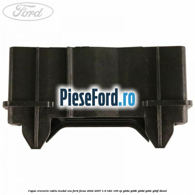 Capac crotectie cablu modul ECU Ford Focus 2004-2007 1.6 TDCi 109 cp Capac crotectie cablu modul ECU Ford Focus 2004-2007 1.6 TDCi 109 cp G8DA, G8DB, G8DD, G8DE, G8DF diesel