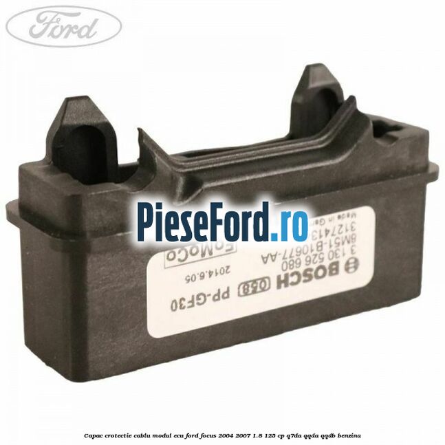 Capac crotectie cablu modul ECU Ford Focus 2004-2007 1.8 125 cp Capac crotectie cablu modul ECU Ford Focus 2004-2007 1.8 125 cp Q7DA, QQDA, QQDB benzina