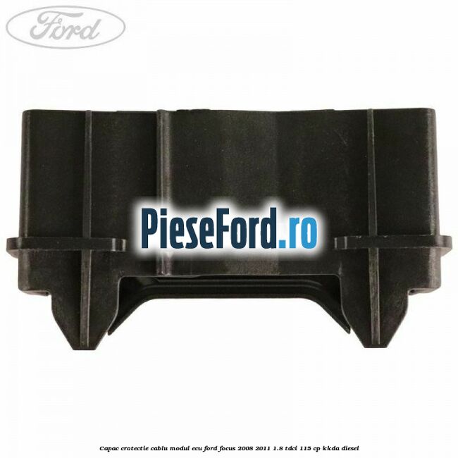 Capac crotectie cablu modul ECU Ford Focus 2008-2011 1.8 TDCi 115 cp Capac crotectie cablu modul ECU Ford Focus 2008-2011 1.8 TDCi 115 cp KKDA diesel