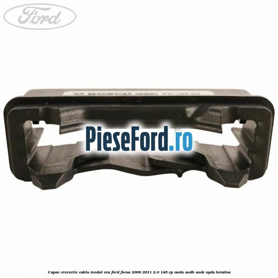 Capac crotectie cablu modul ECU Ford Focus 2008-2011 2.0 145 cp AODA, AODB, AODE, SYDA benzina