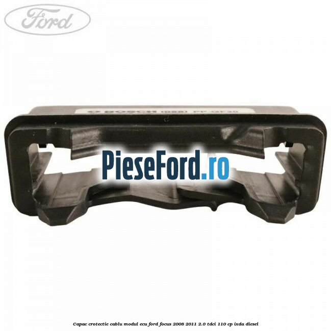 Capac crotectie cablu modul ECU Ford Focus 2008-2011 2.0 TDCi 110 cp IXDA diesel