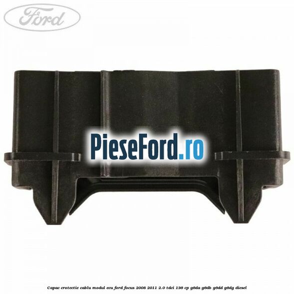 Capac crotectie cablu modul ECU Ford Focus 2008-2011 2.0 TDCi 136 cp Capac crotectie cablu modul ECU Ford Focus 2008-2011 2.0 TDCi 136 cp G6DA, G6DB, G6DD, G6DG diesel