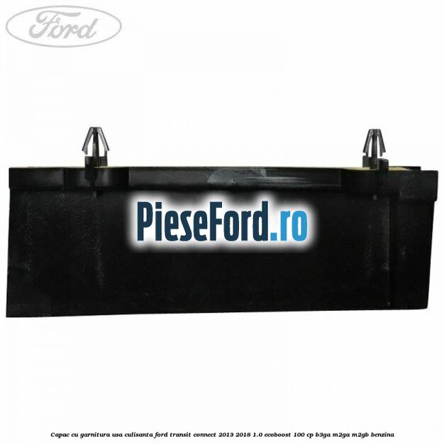 Capac cu garnitura usa culisanta Ford Transit Connect 2013-2018 1.0 EcoBoost 100 cp Capac cu garnitura usa culisanta Ford Transit Connect 2013-2018 1.0 EcoBoost 100 cp B3GA, M2GA, M2GB benzina