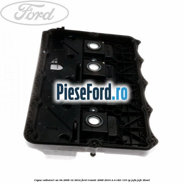 Capac culbutori an 04/2006-12/2014 Ford Transit 2006-2014 2.4 TDCi 115 cp JXFA, JXFC diesel