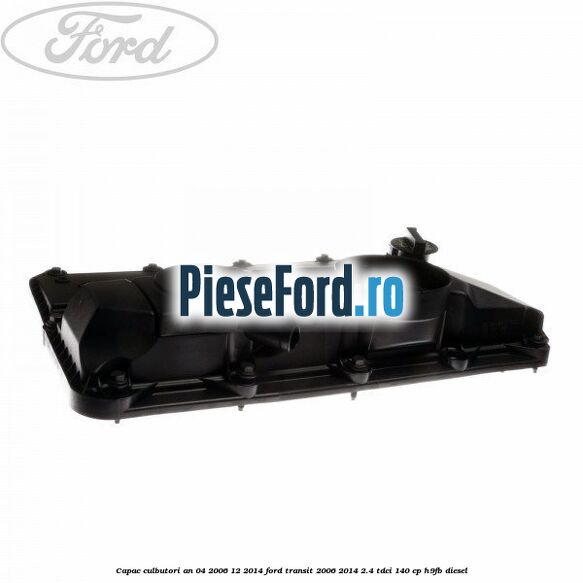 Capac culbutori an 04/2006-12/2014 Ford Transit 2006-2014 2.4 TDCi 140 cp H9FB diesel