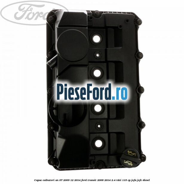 Capac culbutori an 07/2009-12/2014 Ford Transit 2006-2014 2.4 TDCi 115 cp JXFA, JXFC diesel