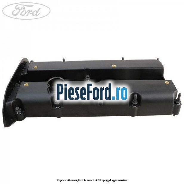 Capac culbutori Ford B-Max 1.4 90 cp SPJD, SPJE benzina