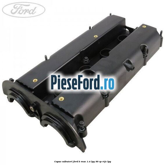 Capac culbutori Ford B-Max 1.4 LPG 90 cp RTJC LPG