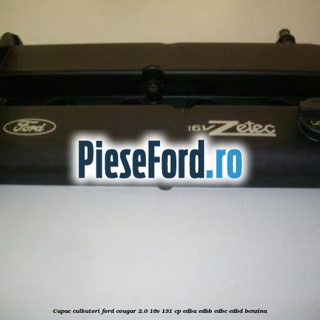 Capac culbutori Ford Cougar 2.0 16V 131 cp EDBA, EDBB, EDBC, EDBD benzina