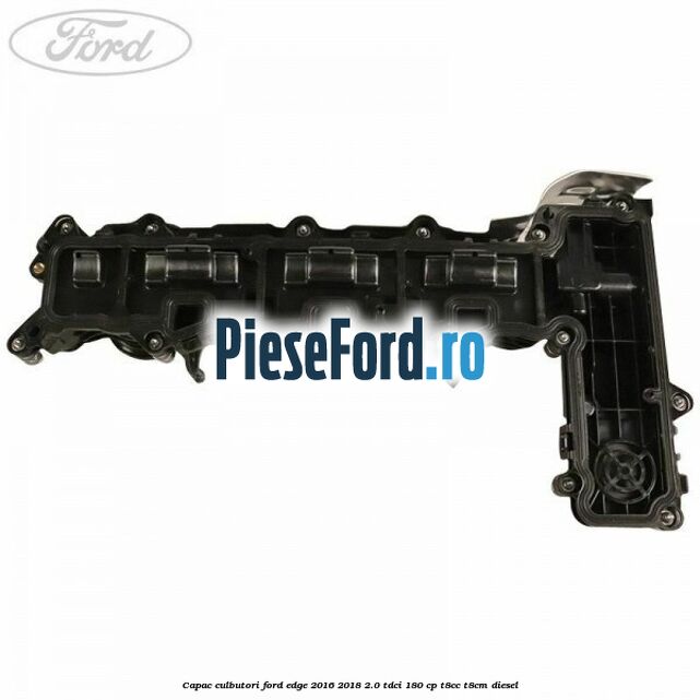 Capac culbutori Ford Edge 2016-2018 2.0 TDCi 180 cp Capac culbutori Ford Edge 2016-2018 2.0 TDCi 180 cp T8CC, T8CM diesel