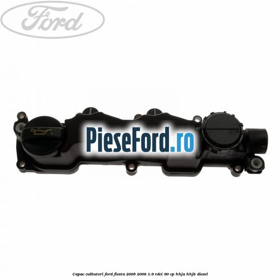 Capac culbutori Ford Fiesta 2005-2008 1.6 TDCi 90 cp Capac culbutori Ford Fiesta 2005-2008 1.6 TDCi 90 cp HHJA, HHJB diesel