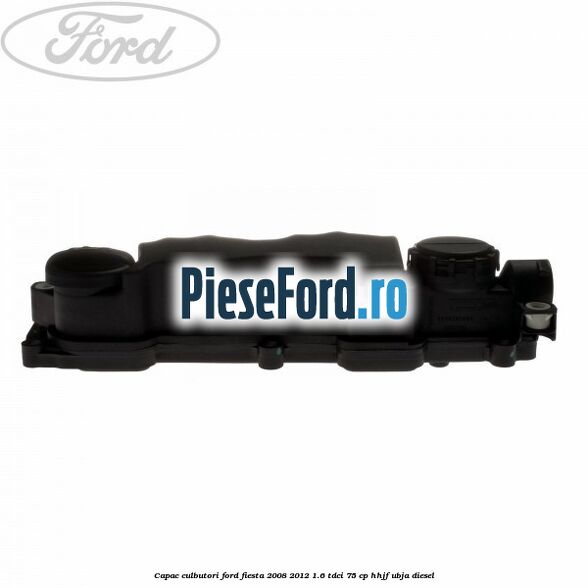 Capac culbutori Ford Fiesta 2008-2012 1.6 TDCi 75 cp HHJF, UBJA diesel