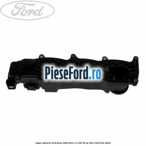 Capac culbutori Ford Fiesta 2008-2012 1.6 TDCi 90 cp HHJC, HHJD, HHJE diesel