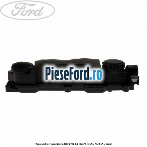 Capac culbutori Ford Fiesta 2008-2012 1.6 TDCi 90 cp HHJC, HHJD, HHJE diesel