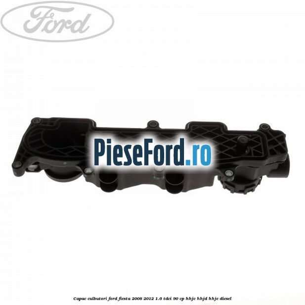 Capac culbutori Ford Fiesta 2008-2012 1.6 TDCi 90 cp HHJC, HHJD, HHJE diesel