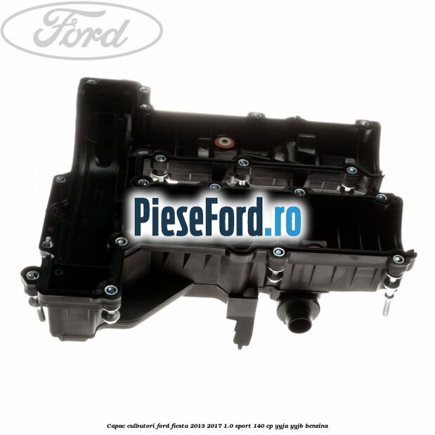 Capac culbutori Ford Fiesta 2013-2017 1.0 Sport 140 cp Capac culbutori Ford Fiesta 2013-2017 1.0 Sport 140 cp YYJA, YYJB benzina