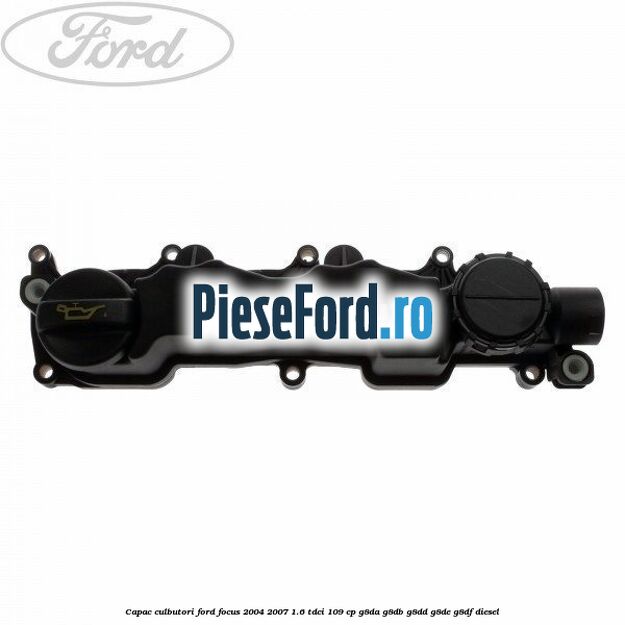Capac culbutori Ford Focus 2004-2007 1.6 TDCi 109 cp G8DA, G8DB, G8DD, G8DE, G8DF diesel