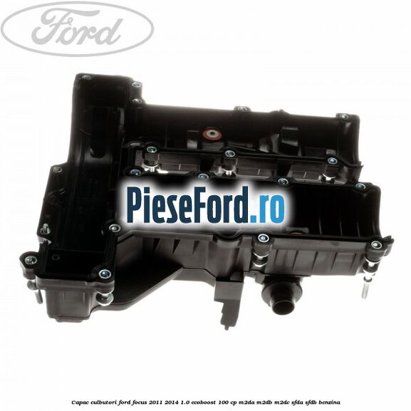 Capac culbutori Ford Focus 2011-2014 1.0 EcoBoost 100 cp Capac culbutori Ford Focus 2011-2014 1.0 EcoBoost 100 cp M2DA, M2DB, M2DC, SFDA, SFDB benzina