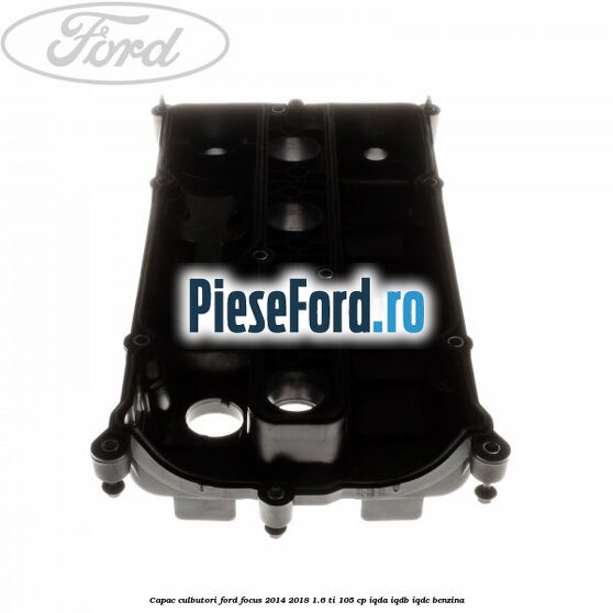 Capac culbutori Ford Focus 2014-2018 1.6 Ti 105 cp IQDA, IQDB, IQDC benzina