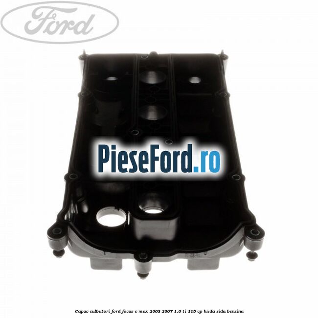 Capac culbutori Ford Focus C-Max 2003-2007 1.6 Ti 115 cp HXDA, SIDA benzina