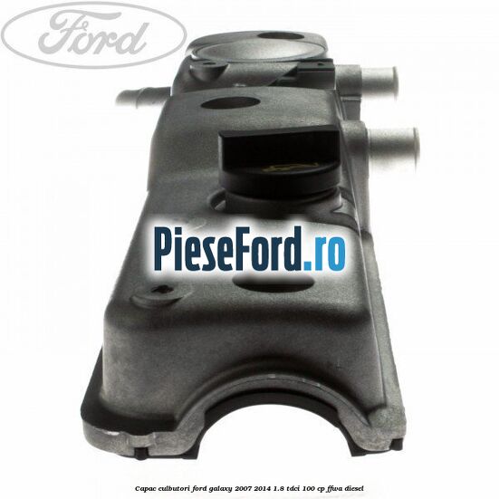 Capac culbutori Ford Galaxy 2007-2014 1.8 TDCi 100 cp Capac culbutori Ford Galaxy 2007-2014 1.8 TDCi 100 cp FFWA diesel