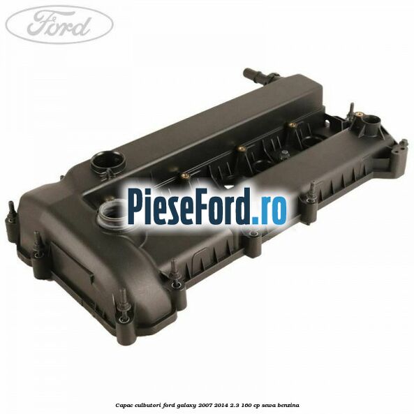 Capac culbutori Ford Galaxy 2007-2014 2.3 160 cp Capac culbutori Ford Galaxy 2007-2014 2.3 160 cp SEWA benzina