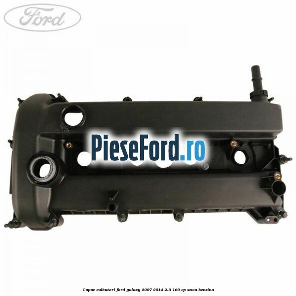 Capac culbutori Ford Galaxy 2007-2014 2.3 160 cp Capac culbutori Ford Galaxy 2007-2014 2.3 160 cp SEWA benzina