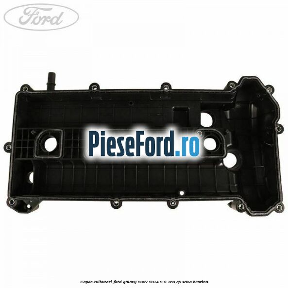 Capac culbutori Ford Galaxy 2007-2014 2.3 160 cp Capac culbutori Ford Galaxy 2007-2014 2.3 160 cp SEWA benzina