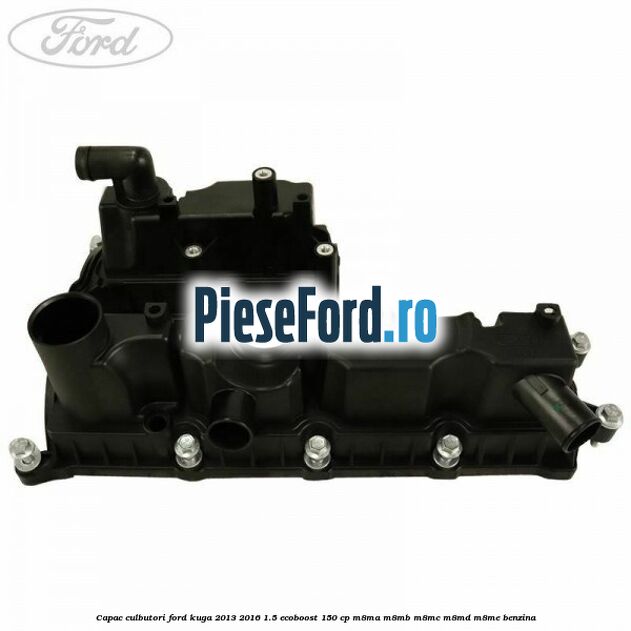 Capac culbutori Ford Kuga 2013-2016 1.5 EcoBoost 150 cp Capac culbutori Ford Kuga 2013-2016 1.5 EcoBoost 150 cp M8MA, M8MB, M8MC, M8MD, M8ME benzina