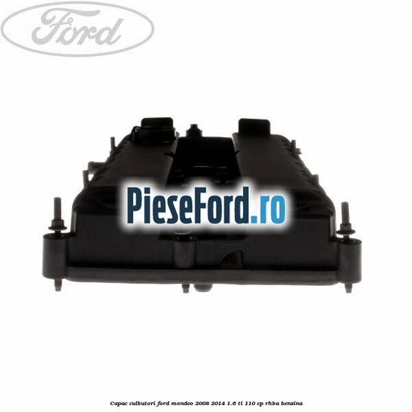 Capac culbutori Ford Mondeo 2008-2014 1.6 Ti 110 cp Capac culbutori Ford Mondeo 2008-2014 1.6 Ti 110 cp RHBA benzina