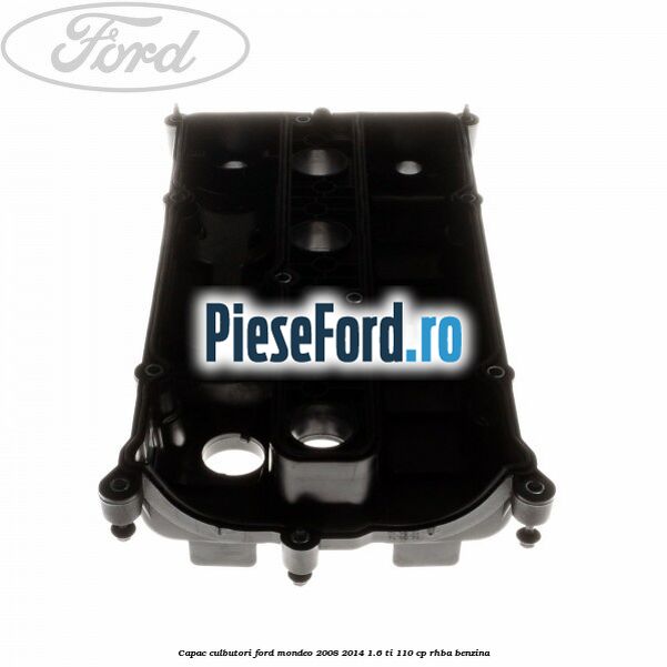 Capac culbutori Ford Mondeo 2008-2014 1.6 Ti 110 cp Capac culbutori Ford Mondeo 2008-2014 1.6 Ti 110 cp RHBA benzina