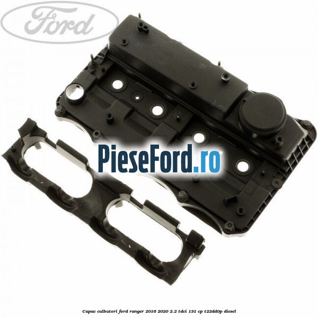 Capac culbutori Ford Ranger 2016-2020 2.2 TDCi 131 cp T22DD0P diesel