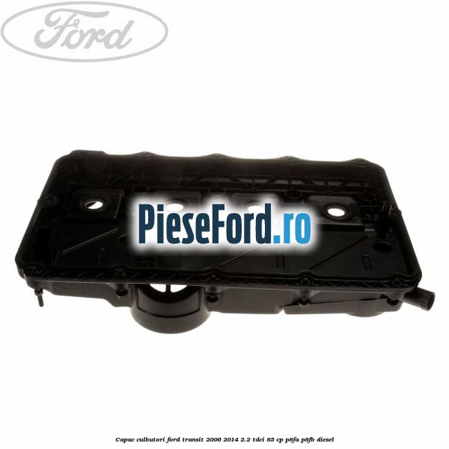 Capac culbutori Ford Transit 2006-2014 2.2 TDCi 85 cp P8FA, P8FB diesel