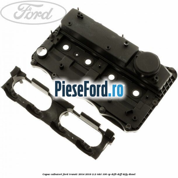 Capac culbutori Ford Transit 2014-2018 2.2 TDCi 100 cp DRF5, DRFF, DRFG diesel